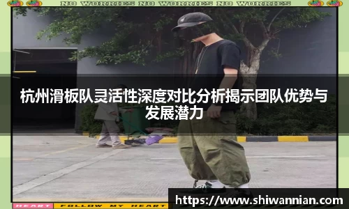 杭州滑板队灵活性深度对比分析揭示团队优势与发展潜力