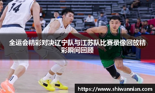 全运会精彩对决辽宁队与江苏队比赛录像回放精彩瞬间回顾