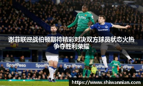 谢菲联迎战伯顿期待精彩对决双方球员状态火热争夺胜利荣耀